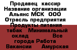 Продавец- кассир › Название организации ­ Альянс-МСК, ООО › Отрасль предприятия ­ Продукты питания, табак › Минимальный оклад ­ 35 000 - Все города Работа » Вакансии   . Амурская обл.,Архаринский р-н